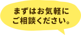 まずは気軽に ご相談ください。