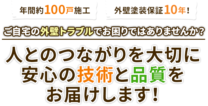 我が家の外壁トラブルでお困りではありませんか？人とのつながりを大切に 安心の技術と品質を お届けします！